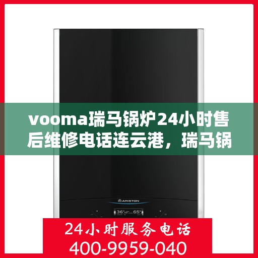 vooma瑞马锅炉24小时售后维修电话连云港，瑞马锅炉连云港售后维修热线，全天候服务，专业解决您的锅炉问题！