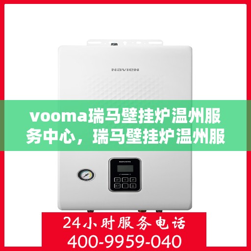 vooma瑞马壁挂炉温州服务中心，瑞马壁挂炉温州服务中心，专业维修与优质服务并行