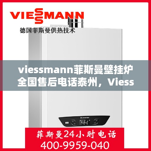 viessmann菲斯曼壁挂炉全国售后电话泰州，Viessmann菲斯曼壁挂炉泰州售后电话及全国服务网点一览