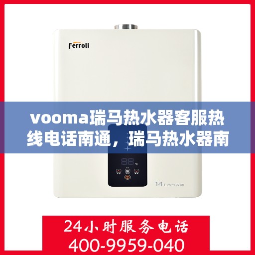 vooma瑞马热水器客服热线电话南通，瑞马热水器南通客服热线电话全解析