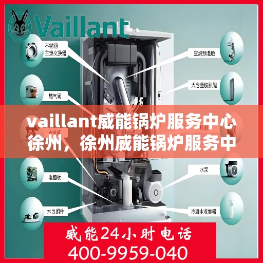 vaillant威能锅炉服务中心徐州，徐州威能锅炉服务中心，专业维护与高效运行保障