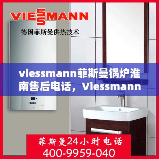viessmann菲斯曼锅炉淮南售后电话，Viessmann菲斯曼锅炉淮南售后服务热线及联系方式