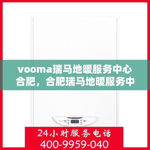vooma瑞马地暖服务中心合肥，合肥瑞马地暖服务中心，专业温暖您的生活