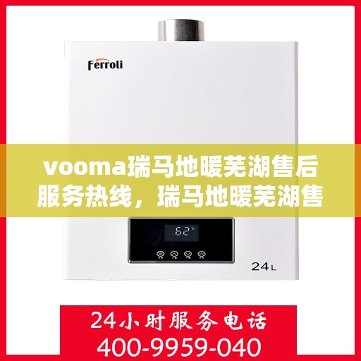 vooma瑞马地暖芜湖售后服务热线，瑞马地暖芜湖售后服务热线，专业团队，贴心服务