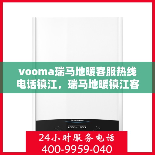 vooma瑞马地暖客服热线电话镇江，瑞马地暖镇江客服热线电话，专业解答您的疑问！