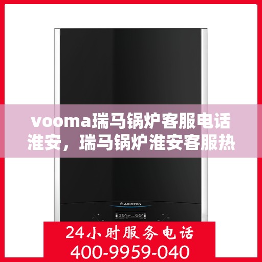 vooma瑞马锅炉客服电话淮安，瑞马锅炉淮安客服热线，专业解答您的疑问