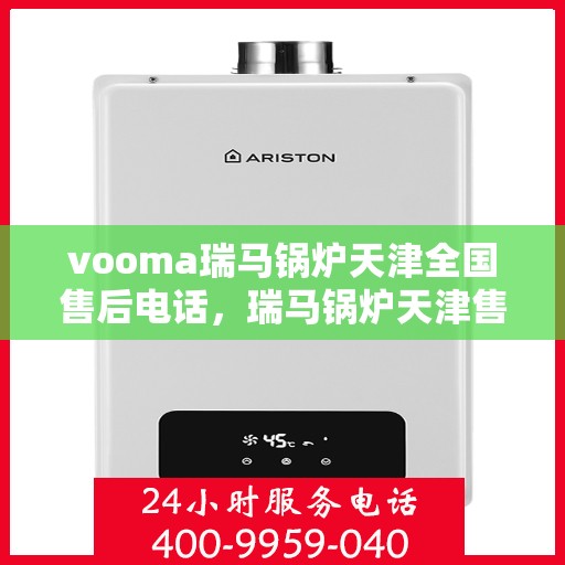 vooma瑞马锅炉天津全国售后电话，瑞马锅炉天津售后热线，专业维修服务，全国售后电话一键解决！