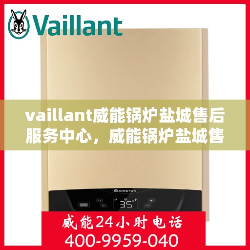 vaillant威能锅炉盐城售后服务中心，威能锅炉盐城售后服务中心，专业维修与优质服务并重
