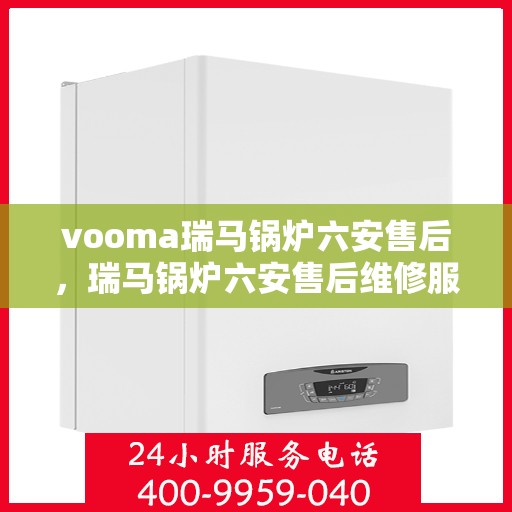 vooma瑞马锅炉六安售后，瑞马锅炉六安售后维修服务解析