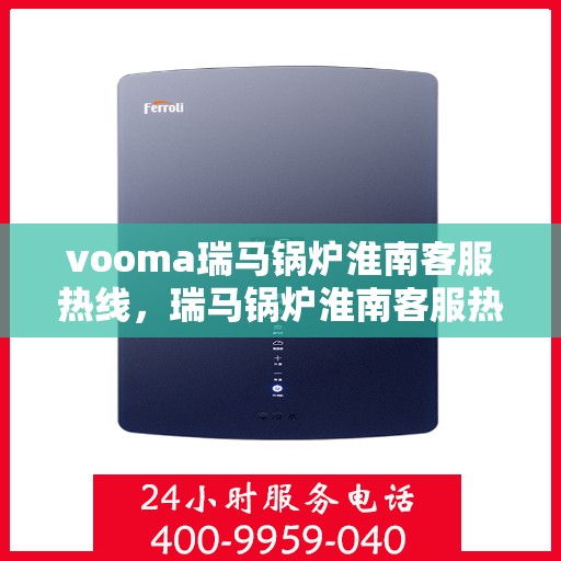 vooma瑞马锅炉淮南客服热线，瑞马锅炉淮南客服热线，专业团队为您提供贴心服务