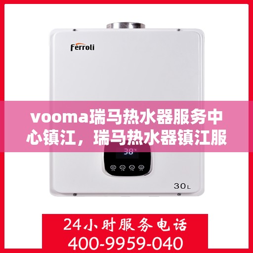 vooma瑞马热水器服务中心镇江，瑞马热水器镇江服务中心，专业维修与保养一站式解决您的热水需求