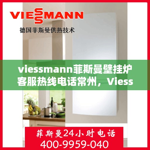 viessmann菲斯曼壁挂炉客服热线电话常州，Viessmann菲斯曼壁挂炉常州客服热线电话及维修服务指南