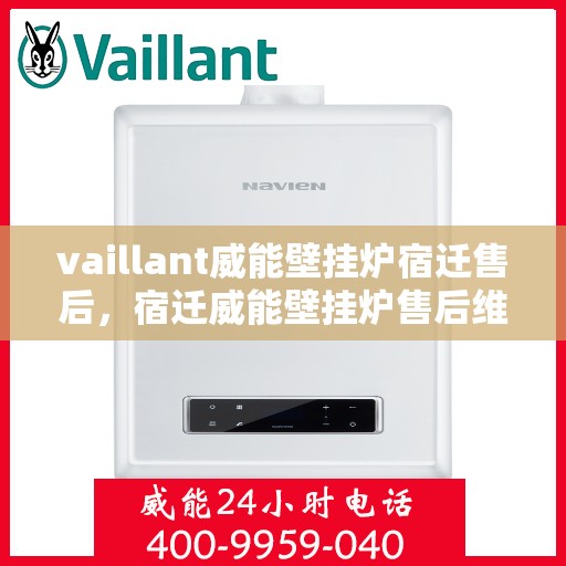 vaillant威能壁挂炉宿迁售后，宿迁威能壁挂炉售后维修服务解析