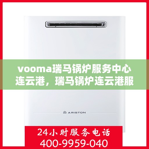 vooma瑞马锅炉服务中心连云港，瑞马锅炉连云港服务中心，专业维修与保养一站式解决方案