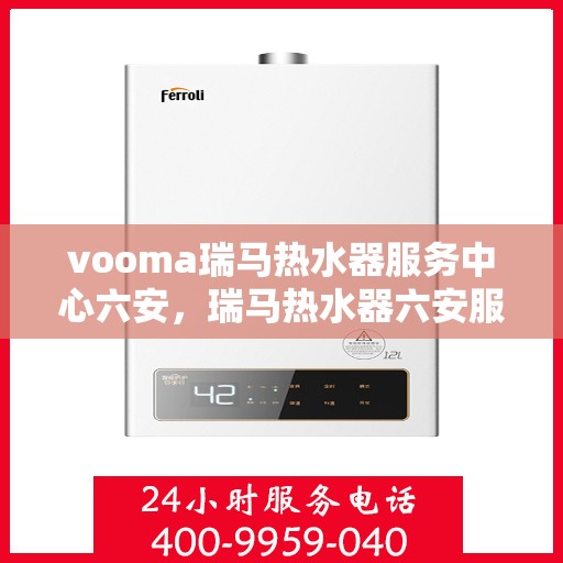 vooma瑞马热水器服务中心六安，瑞马热水器六安服务中心，专业维修与保养，温暖您的生活