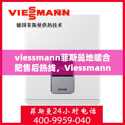 viessmann菲斯曼地暖合肥售后热线，Viessmann菲斯曼地暖合肥售后服务热线，专业解决您的温暖问题