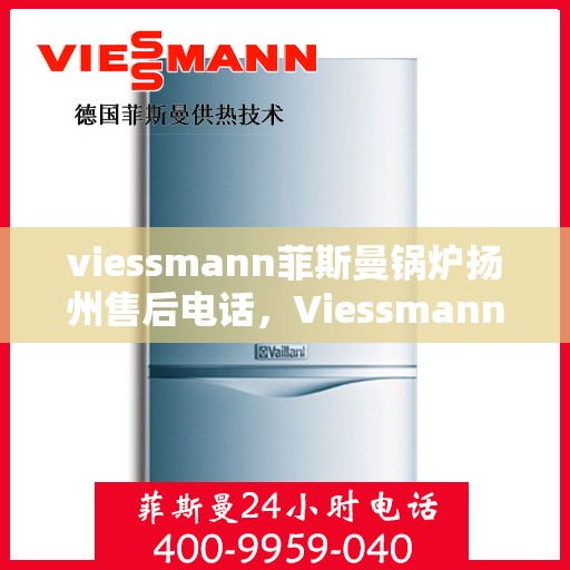 viessmann菲斯曼锅炉扬州售后电话，Viessmann菲斯曼锅炉扬州售后服务热线及联系方式