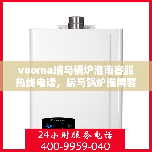 vooma瑞马锅炉淮南客服热线电话，瑞马锅炉淮南客服热线电话公布，专业解答您的疑问！