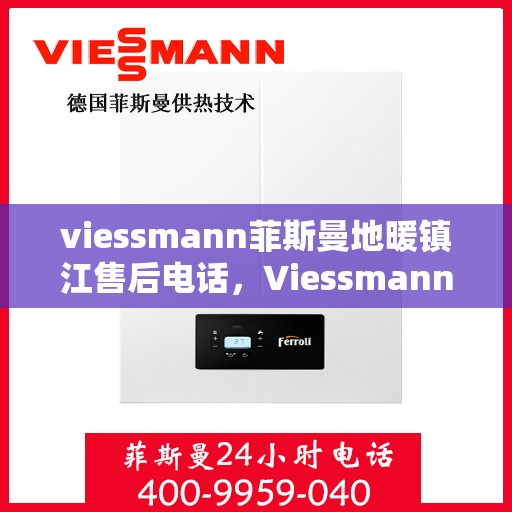 viessmann菲斯曼地暖镇江售后电话，Viessmann菲斯曼地暖镇江售后服务热线及电话全攻略
