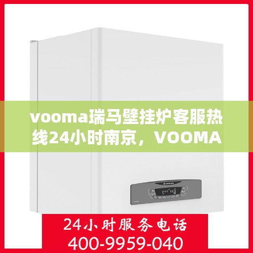 vooma瑞马壁挂炉客服热线24小时南京，VOOMA瑞马壁挂炉南京客服热线全天候服务，温暖您的每一个瞬间