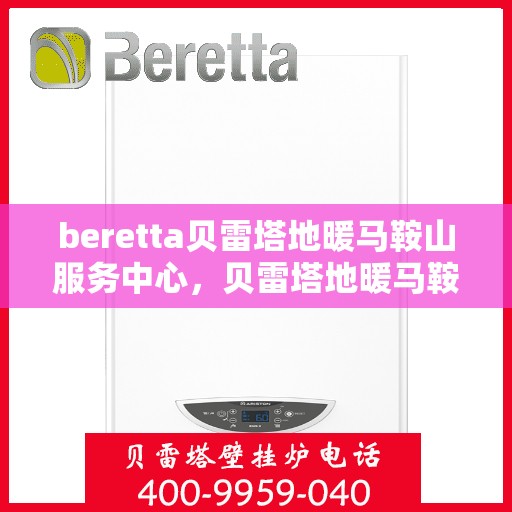 beretta贝雷塔地暖马鞍山服务中心，贝雷塔地暖马鞍山服务中心，专业维修与优质服务