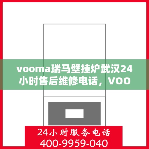 vooma瑞马壁挂炉武汉24小时售后维修电话，VOOMA瑞马壁挂炉武汉全天候售后维修服务热线