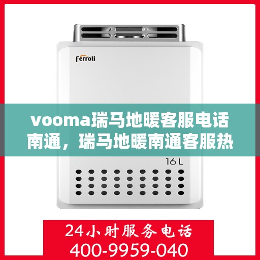 vooma瑞马地暖客服电话南通，瑞马地暖南通客服热线，专业解答，温暖您的生活