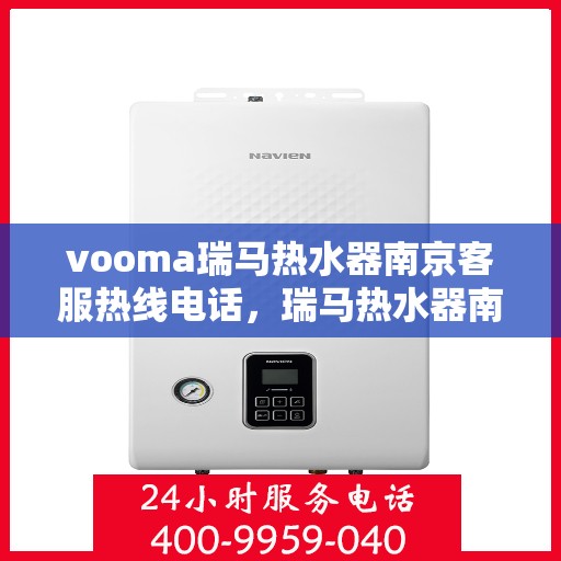 vooma瑞马热水器南京客服热线电话，瑞马热水器南京客服热线电话及售后服务解析