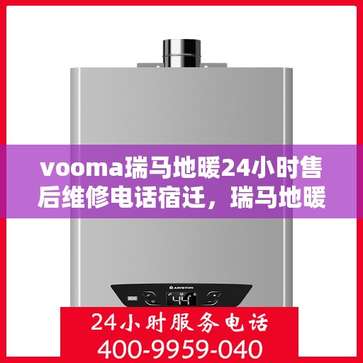 vooma瑞马地暖24小时售后维修电话宿迁，瑞马地暖宿迁售后维修热线全天候服务，专业解决地暖故障问题
