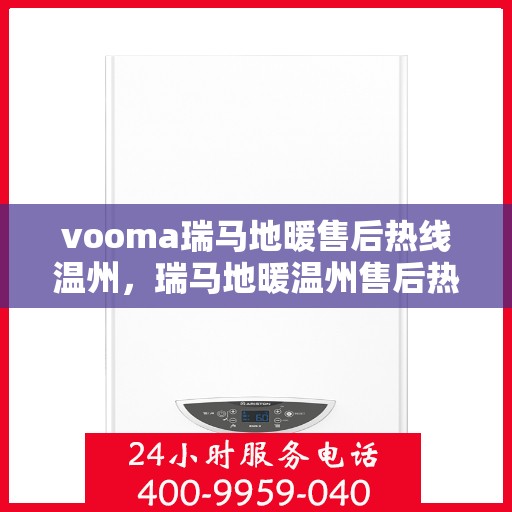 vooma瑞马地暖售后热线温州，瑞马地暖温州售后热线，专业解决您的温暖问题