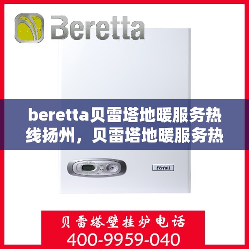 beretta贝雷塔地暖服务热线扬州，贝雷塔地暖服务热线在扬州，专业解决您的地暖需求
