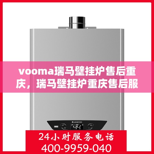 vooma瑞马壁挂炉售后重庆，瑞马壁挂炉重庆售后服务中心，专业维修，贴心服务