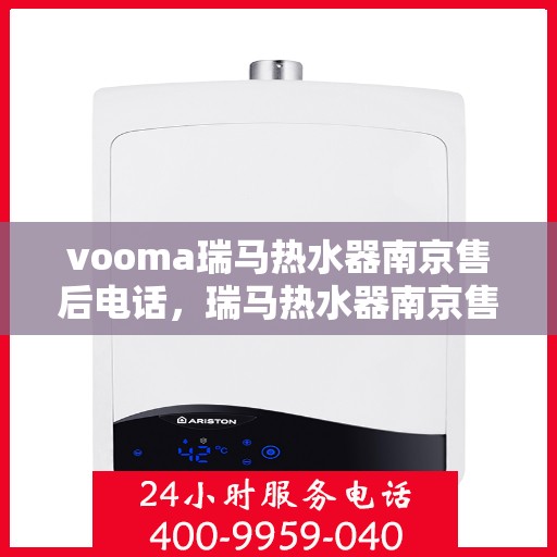 vooma瑞马热水器南京售后电话，瑞马热水器南京售后热线及维修服务支持