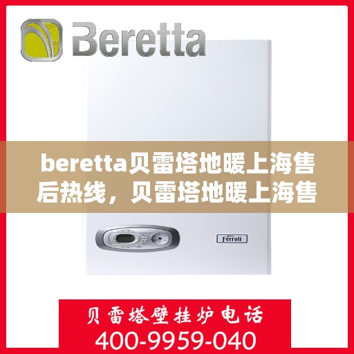 beretta贝雷塔地暖上海售后热线，贝雷塔地暖上海售后热线，专业维修与服务质量保障