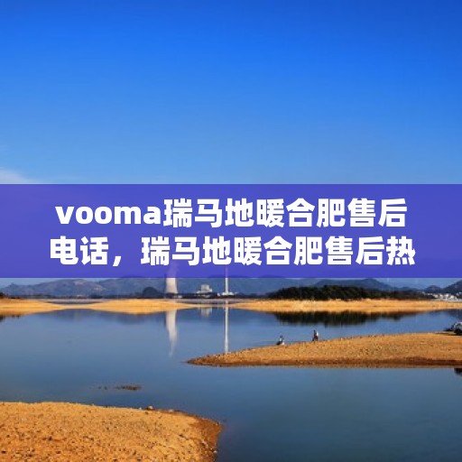 vooma瑞马地暖合肥售后电话，瑞马地暖合肥售后热线，专业维修安装服务团队为您解答！