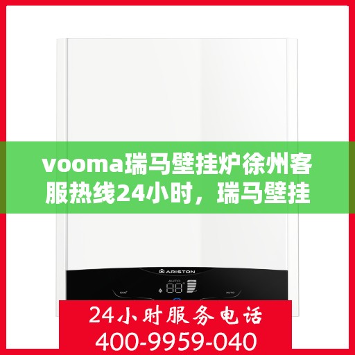 vooma瑞马壁挂炉徐州客服热线24小时，瑞马壁挂炉徐州客服热线全天候服务，温暖您的生活