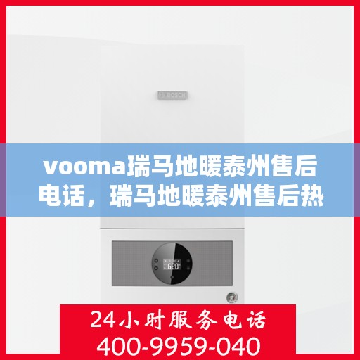 vooma瑞马地暖泰州售后电话，瑞马地暖泰州售后热线及维修服务指南