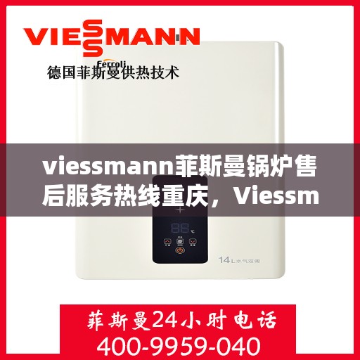 viessmann菲斯曼锅炉售后服务热线重庆，Viessmann菲斯曼锅炉重庆售后服务热线全面支持，专业团队为您解答疑难！