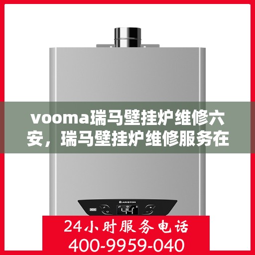 vooma瑞马壁挂炉维修六安，瑞马壁挂炉维修服务在六安，专业解决您的供暖问题