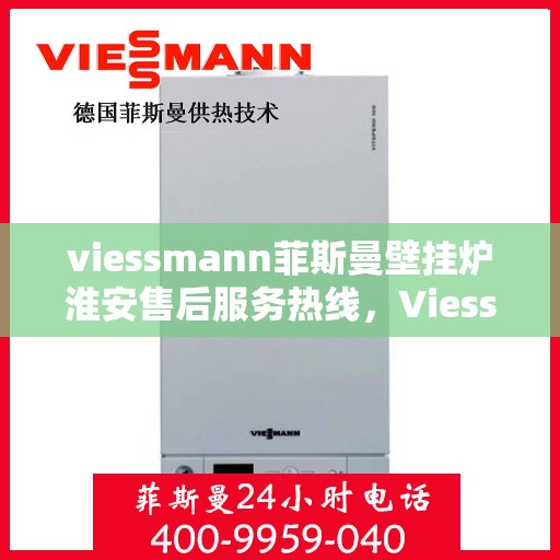 viessmann菲斯曼壁挂炉淮安售后服务热线，Viessmann菲斯曼壁挂炉淮安专业售后服务热线及维修指南