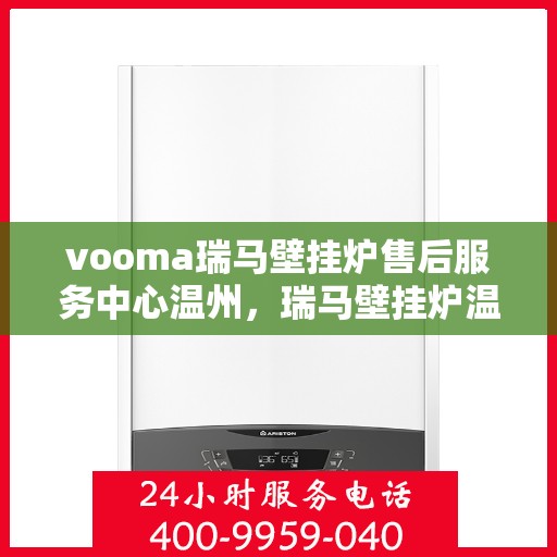 vooma瑞马壁挂炉售后服务中心温州，瑞马壁挂炉温州售后服务中心，专业维修，贴心服务