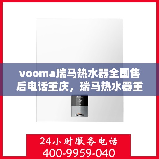 vooma瑞马热水器全国售后电话重庆，瑞马热水器重庆售后热线及全国服务电话汇总