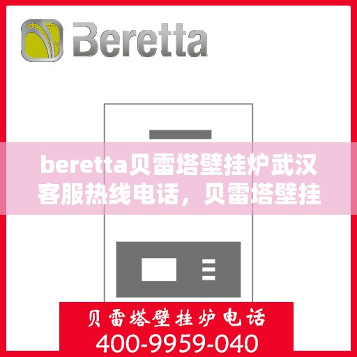 beretta贝雷塔壁挂炉武汉客服热线电话，贝雷塔壁挂炉武汉客服热线电话及售后服务指南
