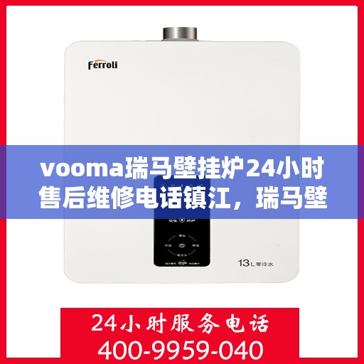 vooma瑞马壁挂炉24小时售后维修电话镇江，瑞马壁挂炉镇江售后维修热线，全天候服务，专业解决您的壁挂炉问题！