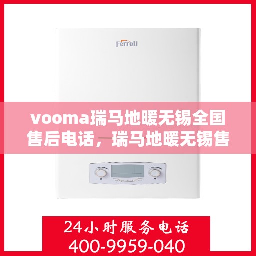 vooma瑞马地暖无锡全国售后电话，瑞马地暖无锡售后热线，专业维修，全国售后电话一键解决！