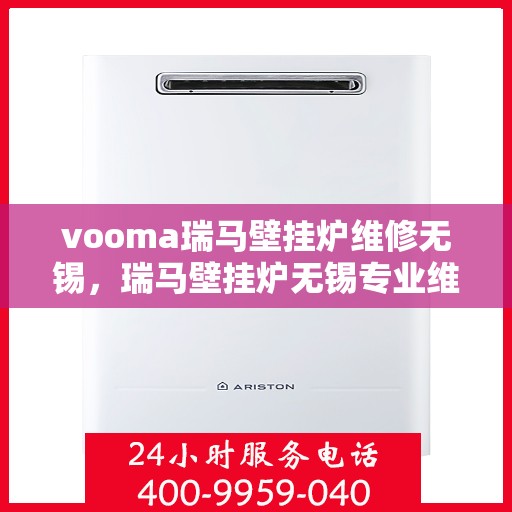 vooma瑞马壁挂炉维修无锡，瑞马壁挂炉无锡专业维修服务