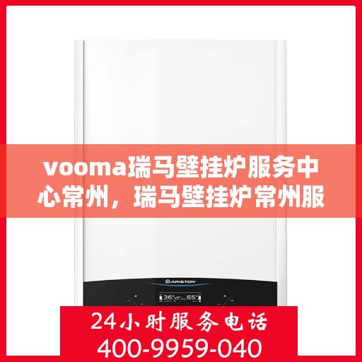 vooma瑞马壁挂炉服务中心常州，瑞马壁挂炉常州服务中心，专业维修与保养一站式解决方案