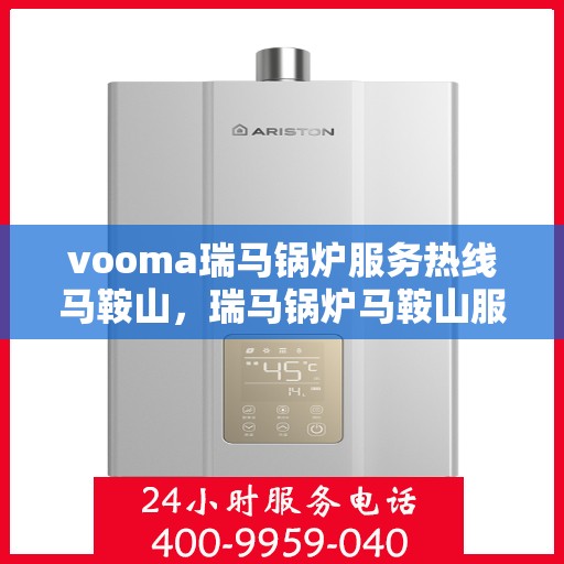 vooma瑞马锅炉服务热线马鞍山，瑞马锅炉马鞍山服务热线，专业解决您的锅炉问题