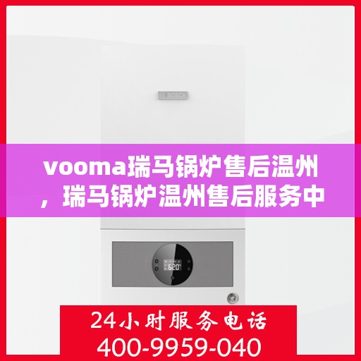 vooma瑞马锅炉售后温州，瑞马锅炉温州售后服务中心，专业维修，贴心服务