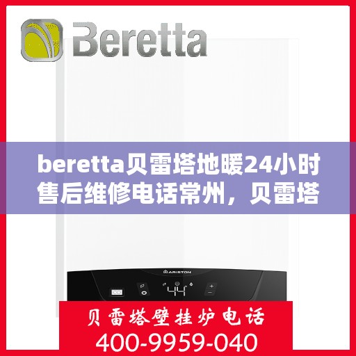 beretta贝雷塔地暖24小时售后维修电话常州，贝雷塔地暖常州24小时售后维修服务电话与指南